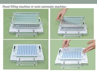 Hand filling machine or semi automatic machine:
 