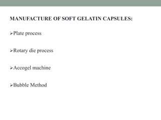 MANUFACTURE OF SOFT GELATIN CAPSULES:
Plate process
Rotary die process
Accogel machine
Bubble Method
 