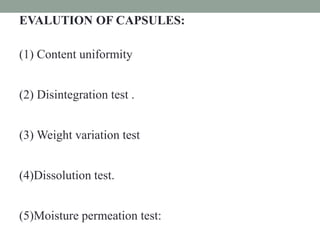 EVALUTION OF CAPSULES:
(1) Content uniformity
(2) Disintegration test .
(3) Weight variation test
(4)Dissolution test.
(5)Moisture permeation test:
 