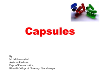 Capsules
By
Mr. Mohammad Ali
Assistant Professor
Dept. of Pharmaceutics,
Bharathi College of Pharmacy, Bharathinagar
 