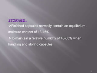 STORAGE :
Finished capsules normally contain an equilibrium
moisture content of 13-16%.
To maintain a relative humidity of 40-60% when
handling and storing capsules.
24
 