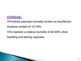 STORAGE :
Finished capsules normally contain an equilibrium
moisture content of 13-16%.
To maintain a relative humidity of 40-60% when
handling and storing capsules.
24
 