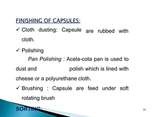 are rubbed with
 Cloth dusting: Capsule
cloth.
 Polishing
Pan Polishing : Acela-cota pan is used to
dust and polish which is lined with
cheese or a polyurethane cloth.
 Brushing : Capsule are feed under soft
rotating brush
SORTING: 38
 