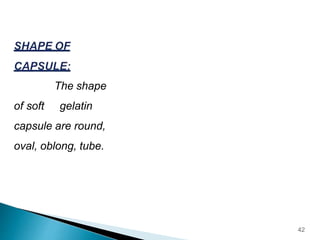 The shape
of soft gelatin
capsule are round,
oval, oblong, tube.
42
 