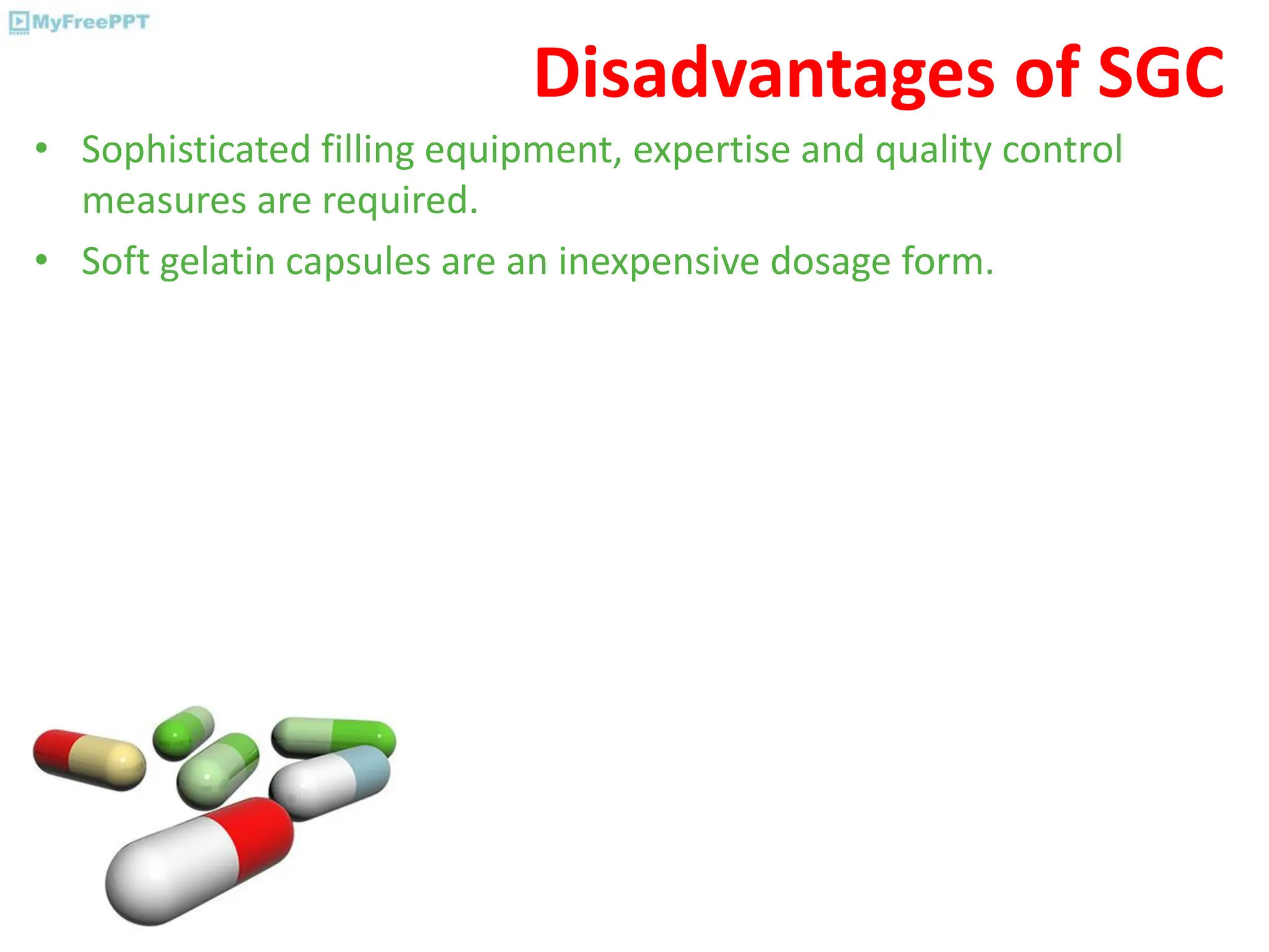 Disadvantages of SGC
• Sophisticated filling equipment, expertise and quality control
measures are required.
• Soft gelatin capsules are an inexpensive dosage form.
 
