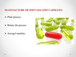 MANUFACTURE OF SOFT GELATIN CAPSULES:
 Plate process
 Rotary die process
 Accogel machine
 