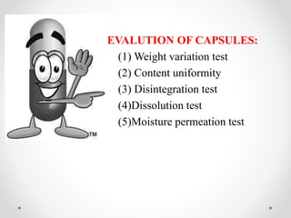 EVALUTION OF CAPSULES:
(1) Weight variation test
(2) Content uniformity
(3) Disintegration test
(4)Dissolution test
(5)Moisture permeation test
 