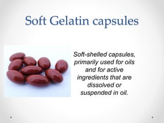 Soft Gelatin capsules
Soft-shelled capsules,
primarily used for oils
and for active
ingredients that are
dissolved or
suspended in oil.
 