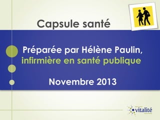 Capsule santé
Préparée par Hélène Paulin,
infirmière en santé publique
Novembre 2013

 