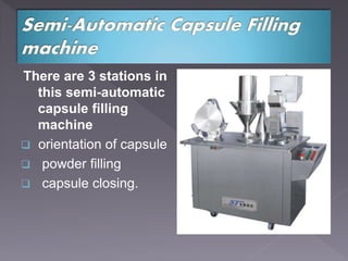 There are 3 stations in
this semi-automatic
capsule filling
machine
 orientation of capsule
 powder filling
 capsule closing.
 