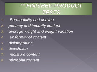 1. Permeability and sealing
2. potency and impurity content
3. average weight and weight variation
4. uniformity of content
5. disintegration
6. dissolution
7. moisture content
8. microbial content
 