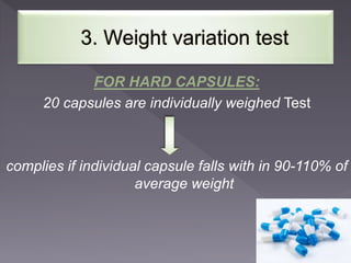 FOR HARD CAPSULES:
20 capsules are individually weighed Test
complies if individual capsule falls with in 90-110% of
average weight
 