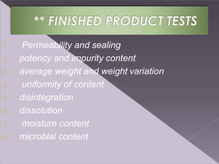 1. Permeability and sealing
2. potency and impurity content
3. average weight and weight variation
4. uniformity of content
5. disintegration
6. dissolution
7. moisture content
8. microbial content
 