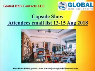 Global B2B Contacts LLC
816-286-4114|info@globalb2bcontacts.com| www.globalb2bcontacts.com
Capsule Show
Attendees email list 13-15 Aug 2018
 