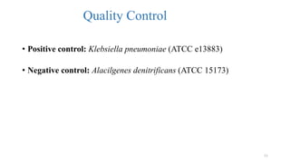 Quality Control
• Positive control: Klebsiella pneumoniae (ATCC e13883)
• Negative control: Alacilgenes denitrificans (ATCC 15173)
11
 