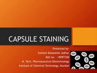 CAPSULE STAINING
Presented by-
Sushant Balasaheb Jadhav
Roll no. – 18PBT206
M. Tech. Pharmaceutical Biotechnology
Institute of Chemical Technology, Mumbai
 