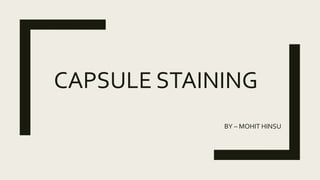 CAPSULE STAINING
BY – MOHIT HINSU
 