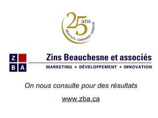 On nous consulte pour des résultats www.zba.ca 