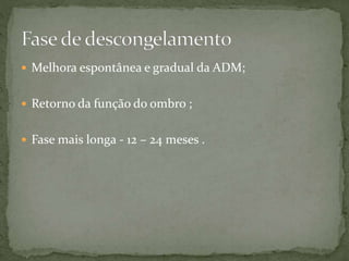  Melhora espontânea e gradual da ADM;
 Retorno da função do ombro ;
 Fase mais longa - 12 – 24 meses .
 