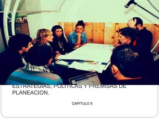 ESTRATEGIAS, POLITICAS Y PREMISAS DE
PLANEACION.
CAPITULO 5
 