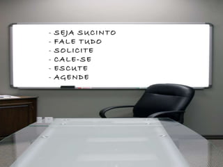 - SEJA SUCINTO
- FALE TUDO
- SOLICITE
- CALE-SE
- ESCUTE
- AGENDE
 