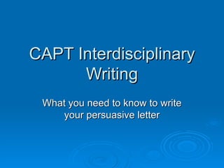 CAPT Interdisciplinary Writing What you need to know to write your persuasive letter 