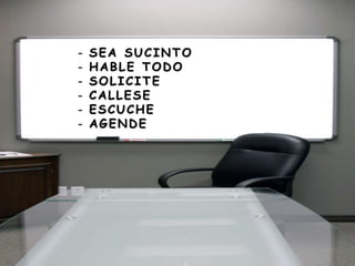 - SEA SUCINTO
- HABLE TODO
- SOLICITE
- CALLESE
- ESCUCHE
- AGENDE
 