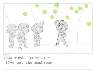 Dialog
103A TOMÁS (CONT'D) *
I?ve got the mushroom
 