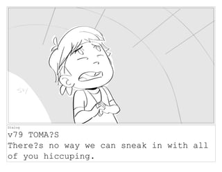 Dialog
v79 TOMA?S
There?s no way we can sneak in with all
of you hiccuping.
 