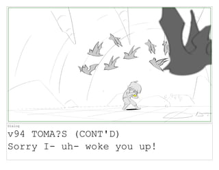 Dialog
v94 TOMA?S (CONT'D)
Sorry I- uh- woke you up!
 