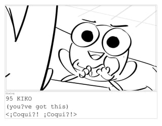 Dialog
95 KIKO
(you?ve got this)
<¡Coqui?! ¡Coqui?!>
 