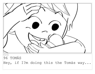 Dialog
96 TOMÁS
Hey, if I?m doing this the Tomás way...
 