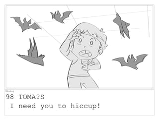 Dialog
98 TOMA?S
I need you to hiccup!
 