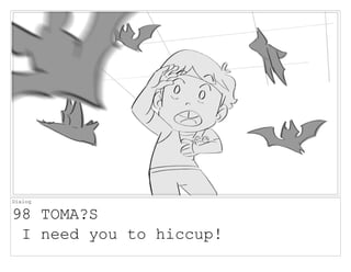Dialog
98 TOMA?S
I need you to hiccup!
 