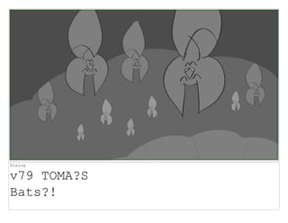Dialog
v79 TOMA?S
Bats?!
 