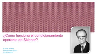 ¿Cómo funciona el condicionamiento
operante de Skinner?
Eunice Juárez
Valeria Marroquín
Zacil Gaytán
 