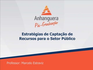 Estratégias de Captação de
         Recursos para o Setor Público




Professor: Marcelo Estraviz
 