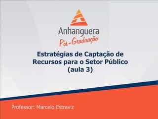 Estratégias de Captação de
         Recursos para o Setor Público
                   (aula 3)




Professor: Marcelo Estraviz
 
