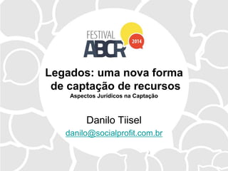 Legados: uma nova forma
de captação de recursos
Aspectos Jurídicos na Captação
Danilo Tiisel
danilo@socialprofit.com.br
 