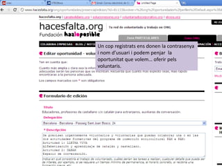 Un cop registrats ens donen la contrasenya
i nom d’usuari i podem penjar la
oportunitat que volem… oferir pels
voluntaris.
 