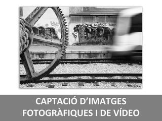 CAPTACIÓ D’IMATGES
FOTOGRÀFIQUES I DE VÍDEO
 
