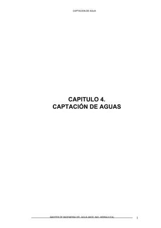 CAPTACION DE AGUA
MASTER DE INGENIERIA DEL AGUA (MOD. ING. HIDRAULICA) 1
CAPITULO 4.
CAPTACIÓN DE AGUAS
 