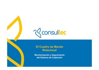 El Cuadro de Mando 
Relacional 
Monitorización y Seguimiento 
del Sistema de Captación 
 