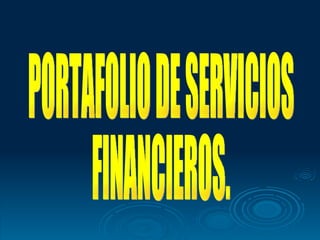 PORTAFOLIO DE SERVICIOS FINANCIEROS. 