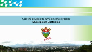 Cosecha de Agua de lluvia en zonas urbanas
Municipio de Guatemala
 