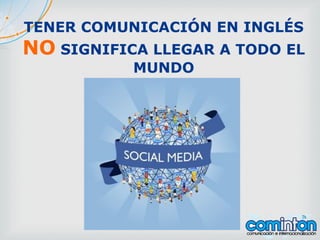 TENER COMUNICACIÓN EN INGLÉS
NO SIGNIFICA LLEGAR A TODO EL
MUNDO
 