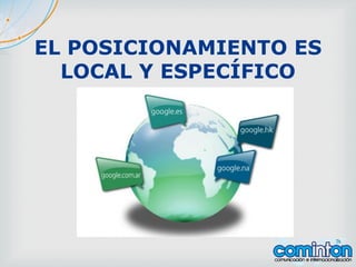 EL POSICIONAMIENTO ES
LOCAL Y ESPECÍFICO
 