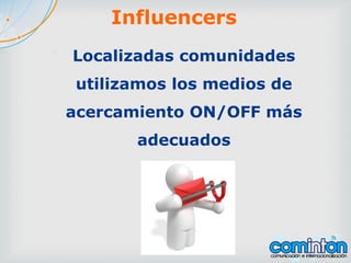 Localizadas comunidades
utilizamos los medios de
acercamiento ON/OFF más
adecuados
Influencers
 