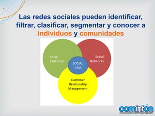 Las redes sociales pueden identificar,
filtrar, clasificar, segmentar y conocer a
individuos y comunidades
 
