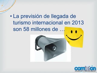 • La previsión de llegada de
turismo internacional en 2013
son 58 millones de ….
 